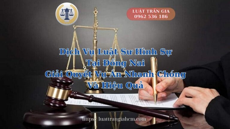 Dịch Vụ Luật Sư Hình Sự Tại Đồng Nai Giải Quyết Vụ Án Nhanh Chóng Và Hiệu Quả - Luật Trần Gia 0962536186