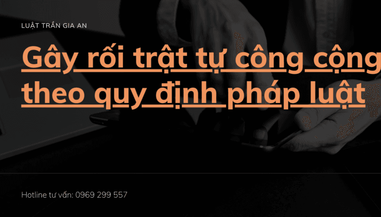 Luật Hoàng Minh An GÂY RỐI TRẬT TỰ CÔNG CỘNG THEO QUY ĐỊNH PHÁP LUẬT Luật Hoàng Minh An